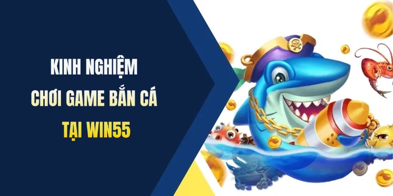 Kinh nghiệm bắn cá Win55